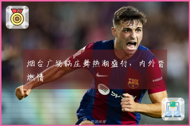 烟台广场锅庄舞热潮盛行，内外皆燃情