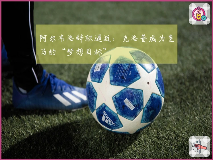 阿尔韦洛辞职逼近，克洛普成为皇马的“梦想目标”