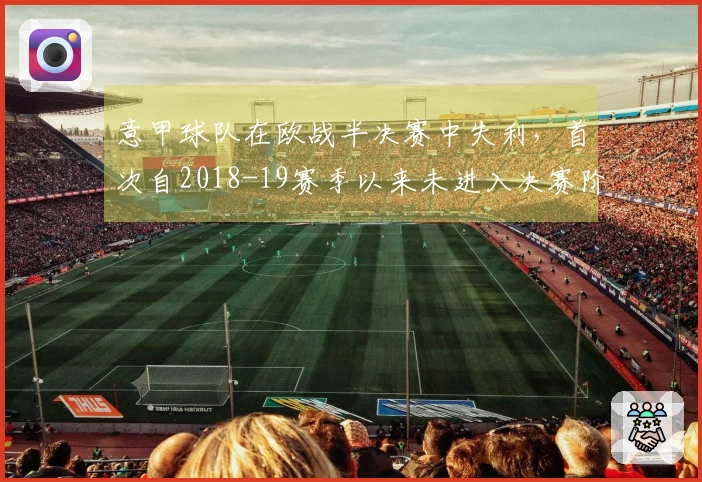 意甲球队在欧战半决赛中失利，首次自2018-19赛季以来未进入决赛阶段