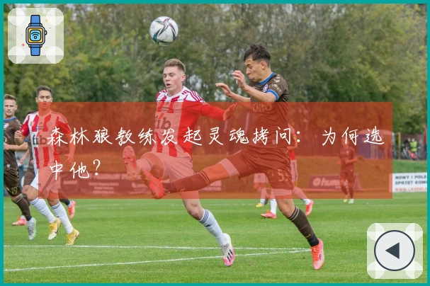 森林狼教练发起灵魂拷问：为何选中他？