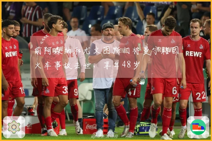 前阿森纳和尤文图斯门将曼宁格因火车事故去世，享年48岁