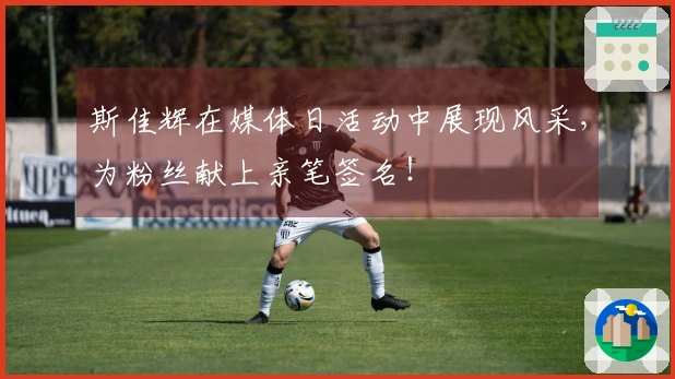 斯佳辉在媒体日活动中展现风采，为粉丝献上亲笔签名！