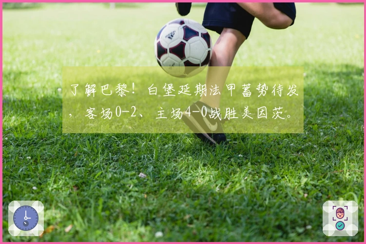 了解巴黎！白堡延期法甲蓄势待发，客场0-2、主场4-0战胜美因茨。