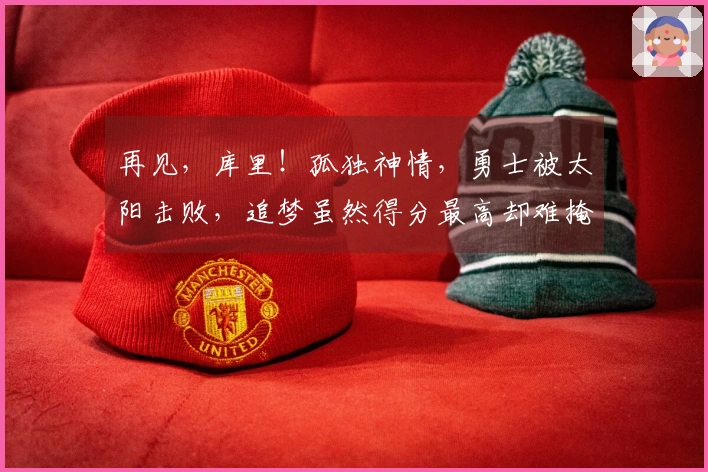 再见，库里！孤独神情，勇士被太阳击败，追梦虽然得分最高却难掩失落